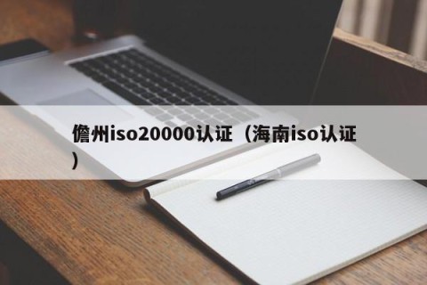 儋州iso20000认证（海南iso认证）