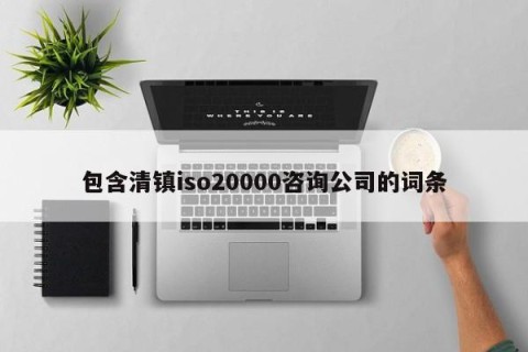 包含清镇iso20000咨询公司的词条