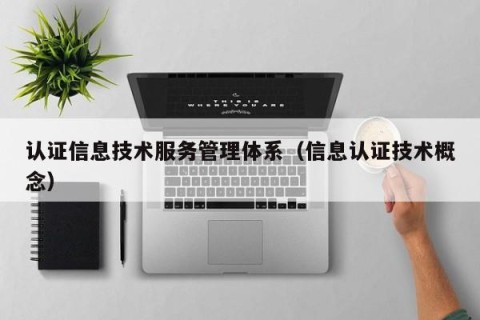 认证信息技术服务管理体系（信息认证技术概念）