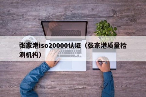 张家港iso20000认证（张家港质量检测机构）