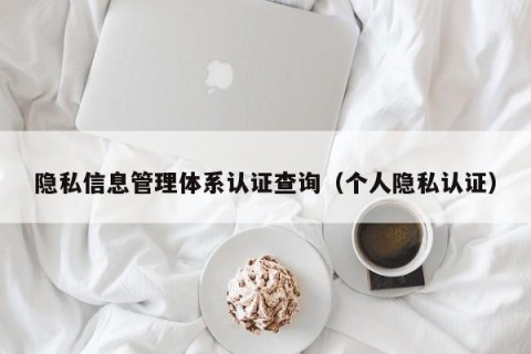 隐私信息管理体系认证查询（个人隐私认证）