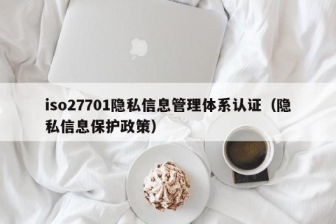 iso27701隐私信息管理体系认证（隐私信息保护政策）