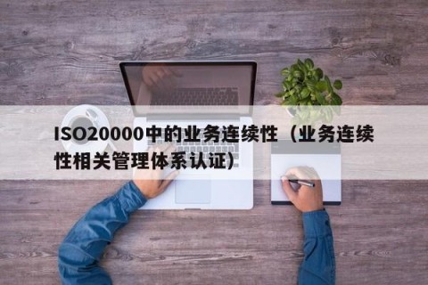 ISO20000中的业务连续性（业务连续性相关管理体系认证）