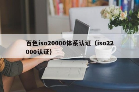 百色iso20000体系认证（iso22000认证）