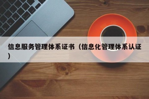 信息服务管理体系证书（信息化管理体系认证）
