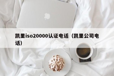 凯里iso20000认证电话（凯里公司电话）