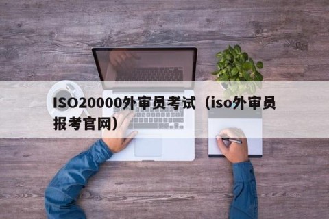 ISO20000外审员考试（iso外审员报考官网）