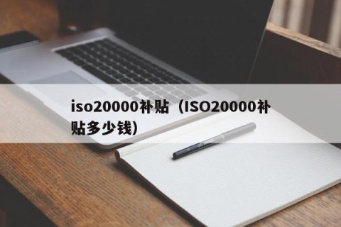 iso20000补贴（ISO20000补贴多少钱）