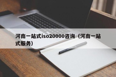 河南一站式iso20000咨询（河南一站式服务）