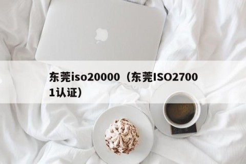 东莞iso20000（东莞ISO27001认证）