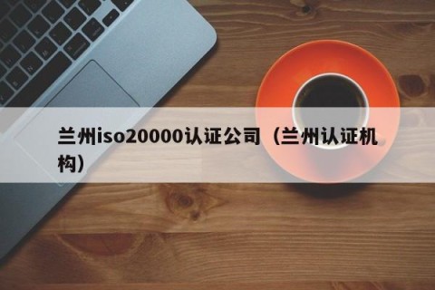 兰州iso20000认证公司（兰州认证机构）