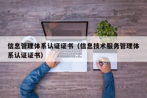 信息管理体系认证证书（信息技术服务管理体系认证证书）