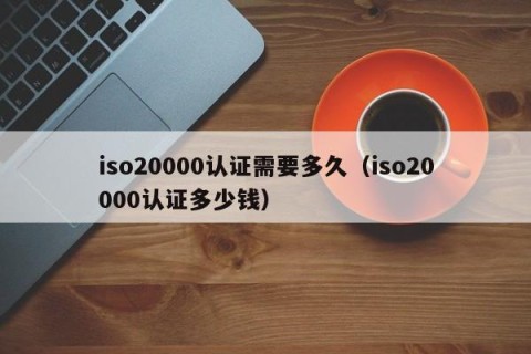 iso20000认证需要多久（iso20000认证多少钱）