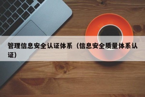 管理信息安全认证体系（信息安全质量体系认证）