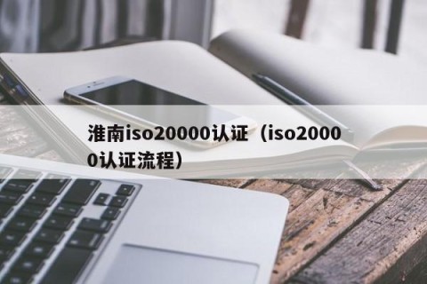 淮南iso20000认证（iso20000认证流程）