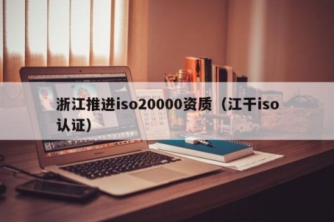 浙江推进iso20000资质（江干iso认证）