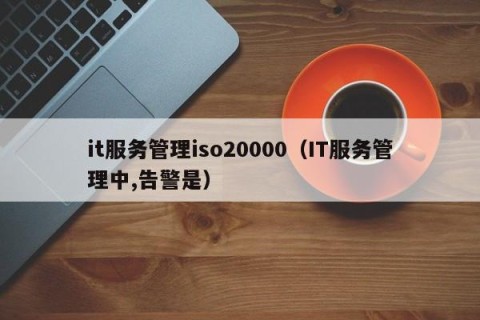 it服务管理iso20000（IT服务管理中,告警是）