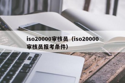 iso20000审核员（iso20000审核员报考条件）