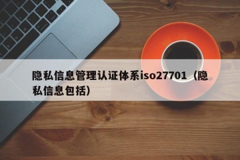 隐私信息管理认证体系iso27701（隐私信息包括）