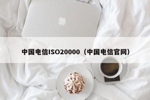 中国电信ISO20000（中国电信官网）