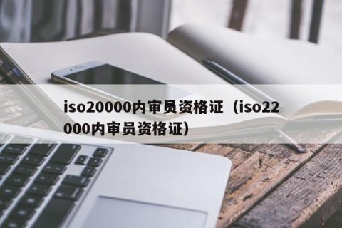 iso20000内审员资格证（iso22000内审员资格证）