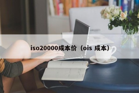 iso20000成本价（ois 成本）