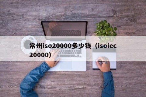 常州iso20000多少钱（isoiec20000）