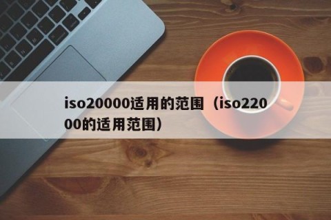 iso20000适用的范围（iso22000的适用范围）