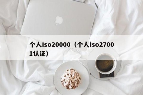 个人iso20000（个人iso27001认证）