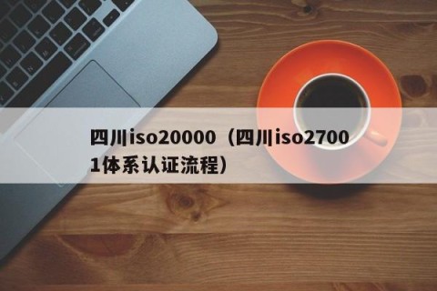 四川iso20000（四川iso27001体系认证流程）