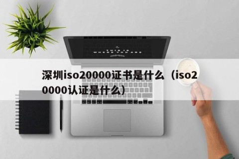 深圳iso20000证书是什么（iso20000认证是什么）