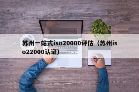 苏州一站式iso20000评估（苏州iso22000认证）
