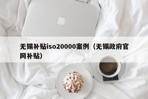 无锡补贴iso20000案例（无锡政府官网补贴）