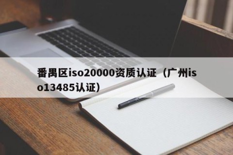 番禺区iso20000资质认证（广州iso13485认证）