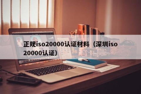 正规iso20000认证材料（深圳iso20000认证）