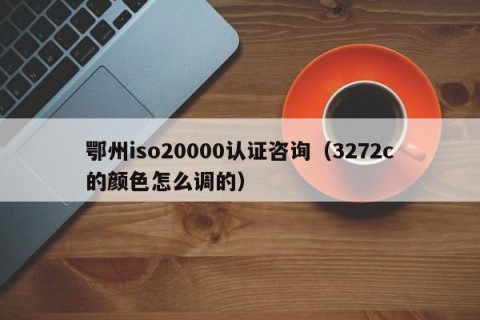 鄂州iso20000认证咨询（3272c的颜色怎么调的）