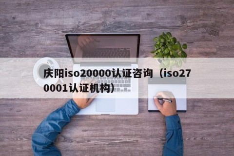 庆阳iso20000认证咨询（iso270001认证机构）