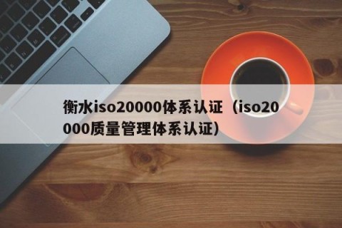 衡水iso20000体系认证（iso20000质量管理体系认证）