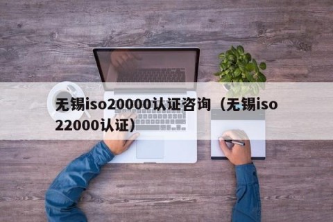 无锡iso20000认证咨询（无锡iso22000认证）