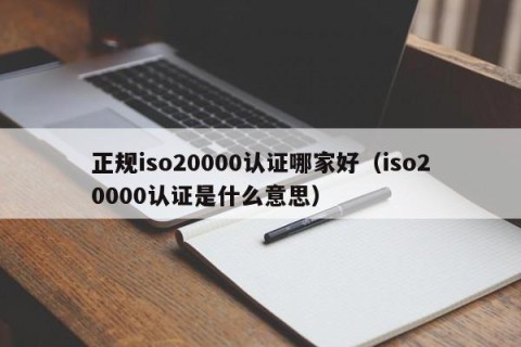 正规iso20000认证哪家好（iso20000认证是什么意思）