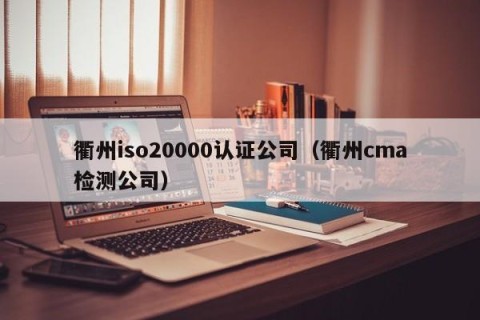 衢州iso20000认证公司（衢州cma检测公司）