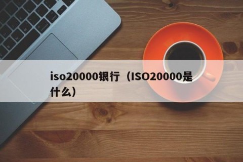 iso20000银行（ISO20000是什么）