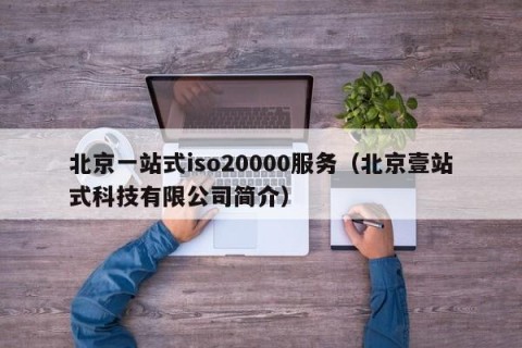 北京一站式iso20000服务（北京壹站式科技有限公司简介）