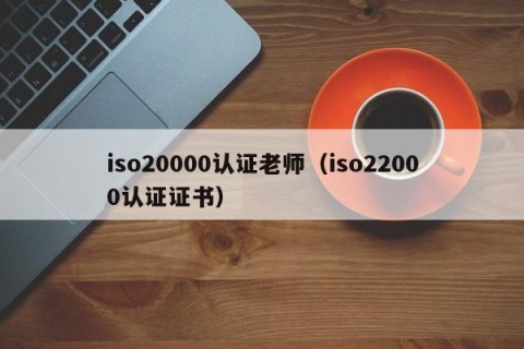 iso20000认证老师（iso22000认证证书）