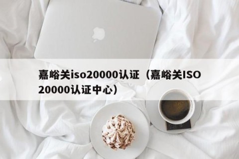 嘉峪关iso20000认证（嘉峪关ISO20000认证中心）