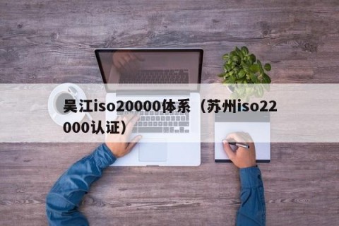 吴江iso20000体系（苏州iso22000认证）