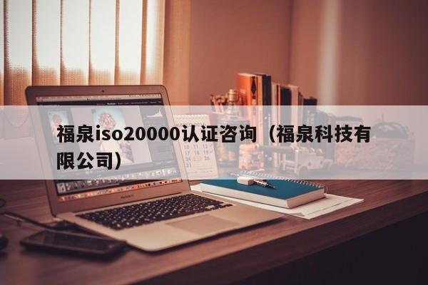 福泉iso20000认证咨询(福泉科技有限公司)