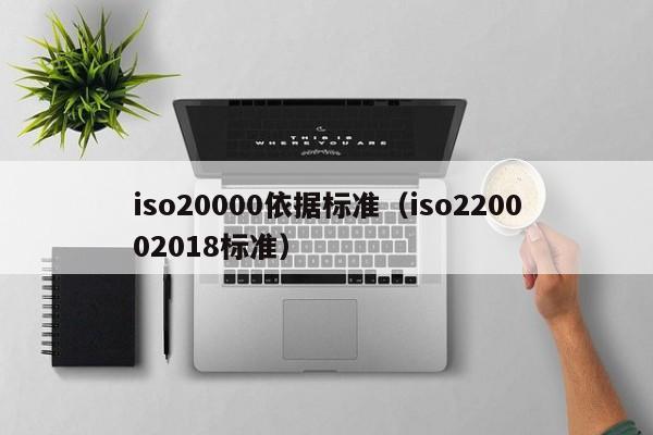 iso20000依据标准(iso220002018标准)