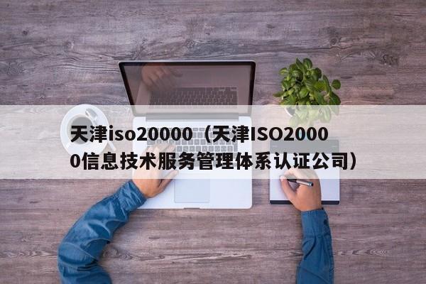 天津iso20000(天津ISO20000信息技术服务管理体系认证公司)