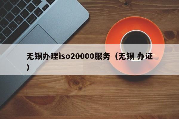 无锡办理iso20000服务(无锡 办证)